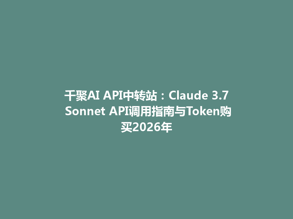 千聚AI API中转站:Claude 3.7 Sonnet API调用指南与Token购买2026年 一