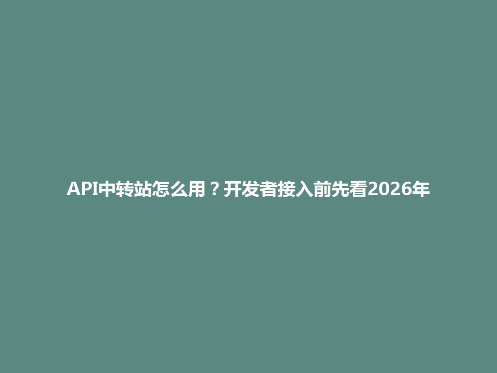 API中转站怎么用?开发者接入前先看2026年 一