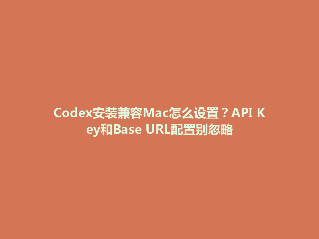 Codex安装兼容Mac怎么设置?API Key和Base URL配置别忽略 一
