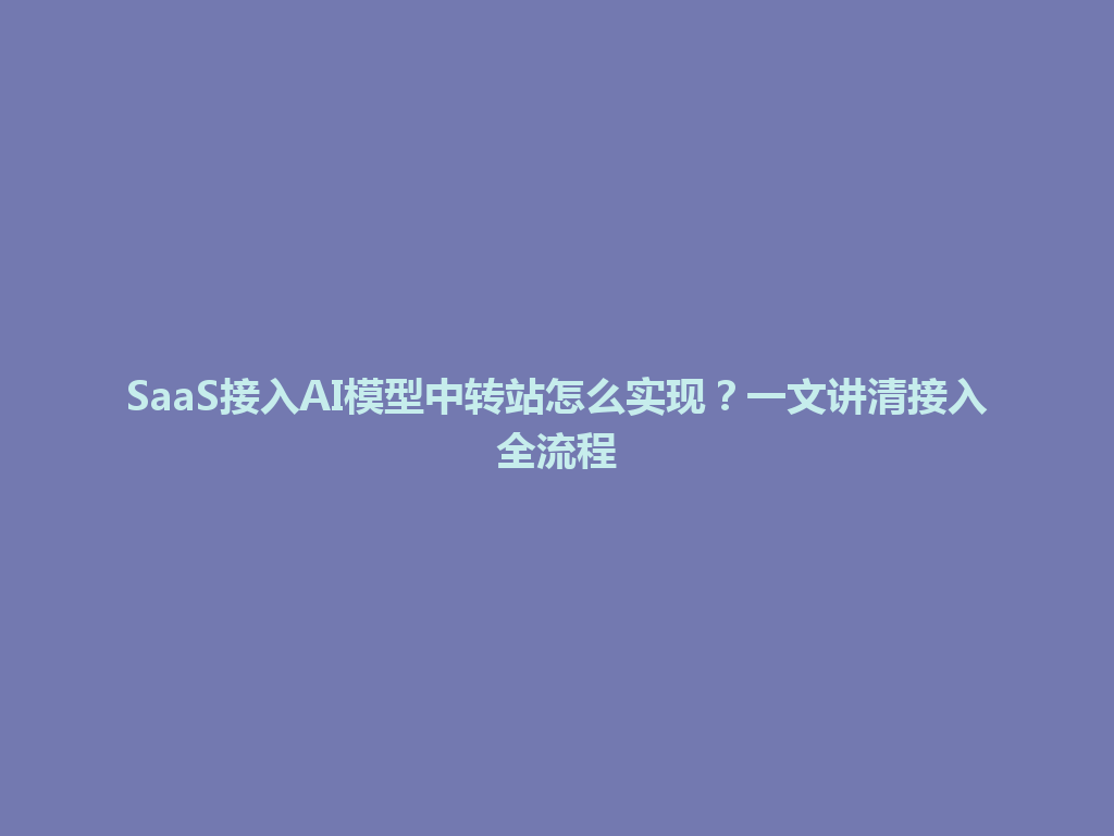 SaaS接入AI模型中转站怎么实现?一文讲清接入全流程 一