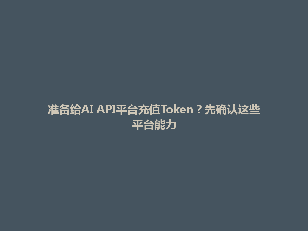 准备给AI API平台充值Token？先确认这些平台能力 一