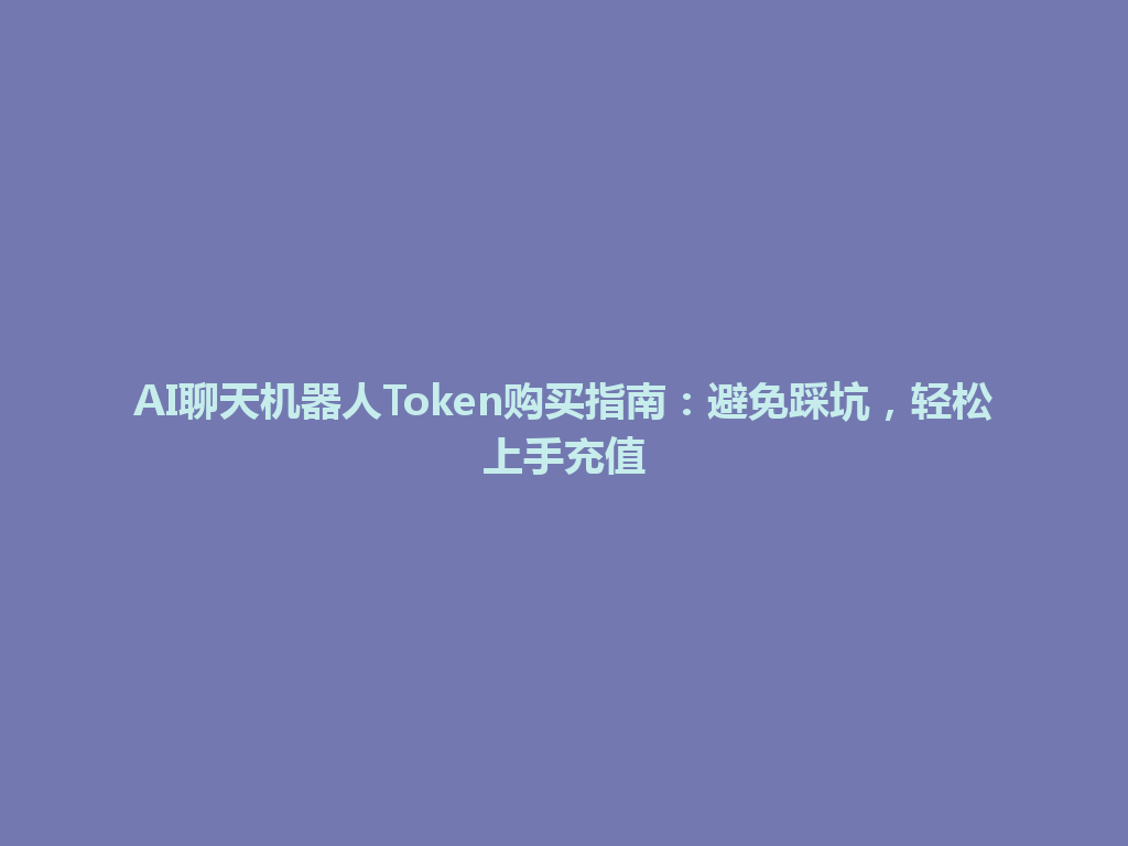 AI聊天机器人Token购买指南：避免踩坑，轻松上手充值 一
