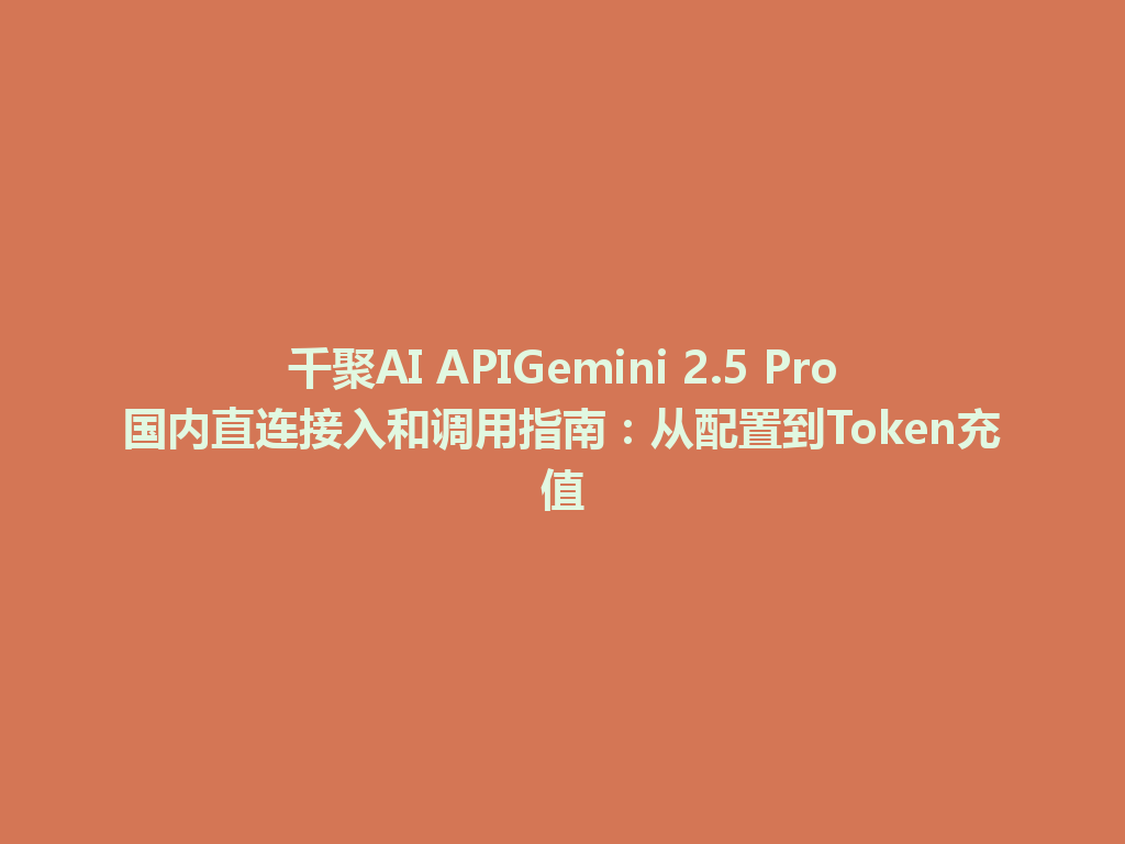 千聚AI APIGemini 2.5 Pro国内直连接入和调用指南：从配置到Token充值 一