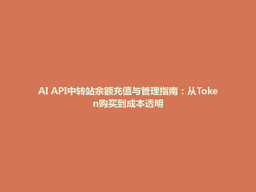 AI API中转站余额充值与管理指南：从Token购买到成本透明 一