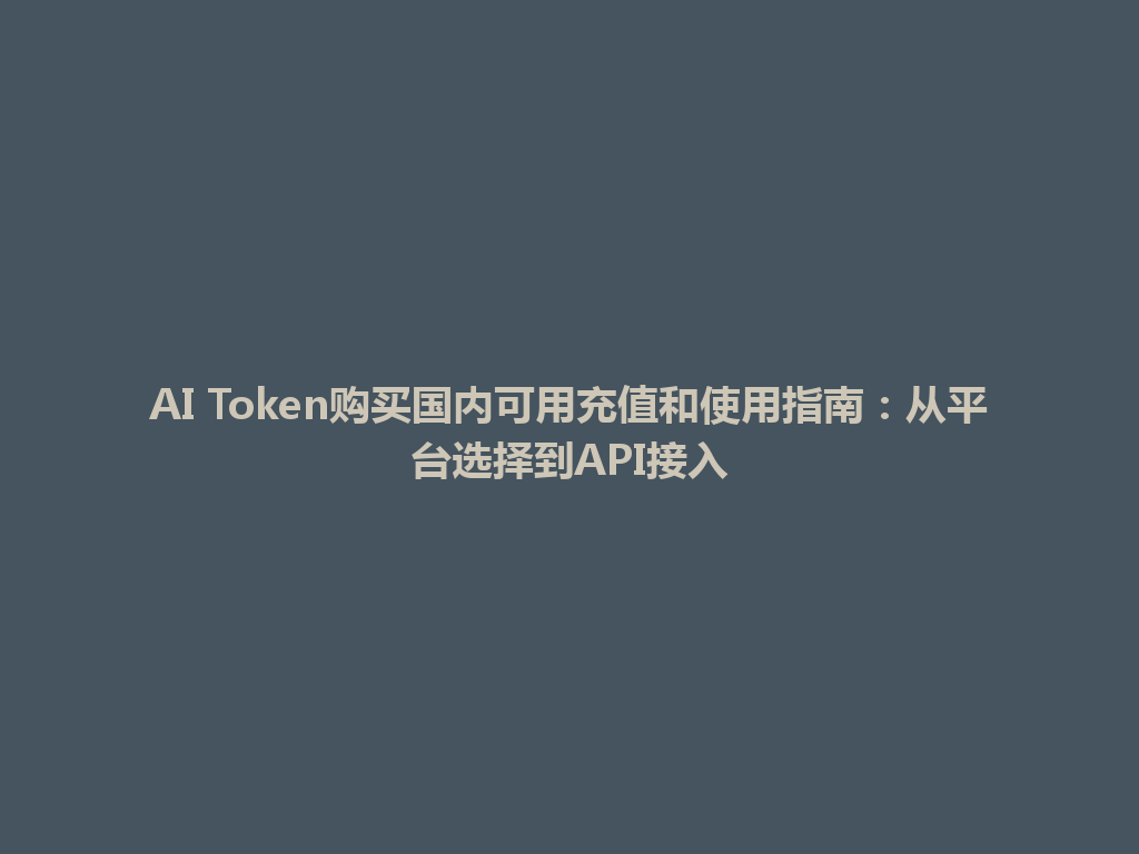 AI Token购买国内可用充值和使用指南：从平台选择到API接入 一