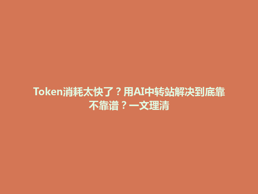Token消耗太快了?用AI中转站解决到底靠不靠谱?一文理清 一