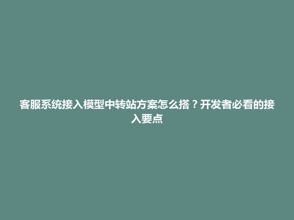 客服系统接入模型中转站方案怎么搭？开发者必看的接入要点 一