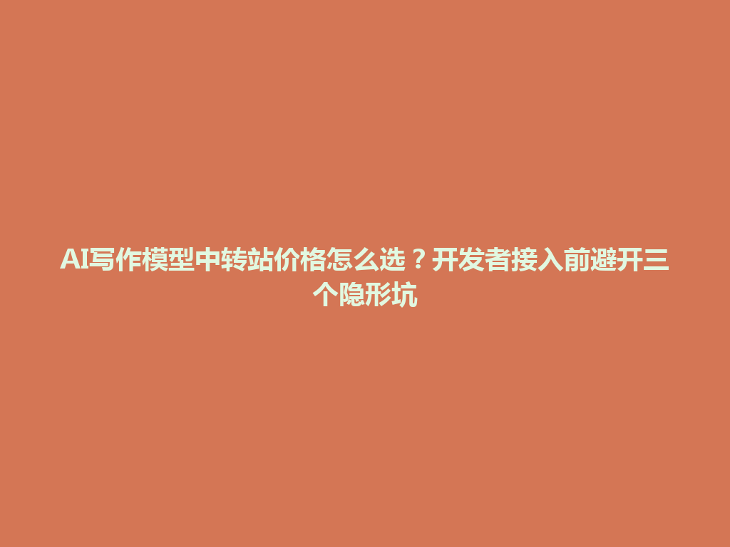 AI写作模型中转站价格怎么选?开发者接入前避开三个隐形坑 一