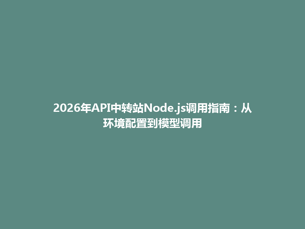 2026年API中转站Node.js调用指南:从环境配置到模型调用 一