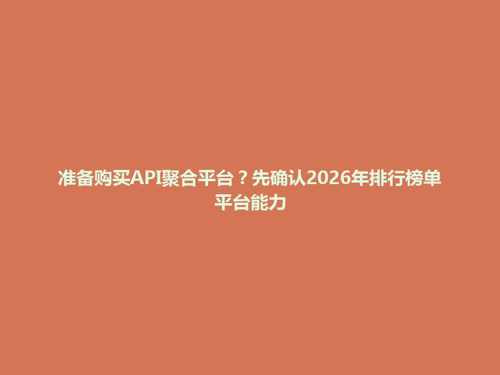 准备购买API聚合平台？先确认2026年排行榜单平台能力 一