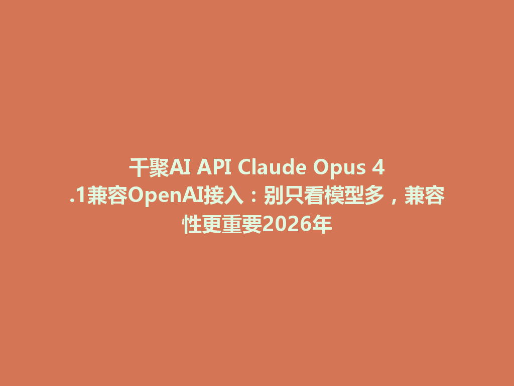 千聚AI API Claude Opus 4.1兼容OpenAI接入:别只看模型多,兼容性更重要2026年 一