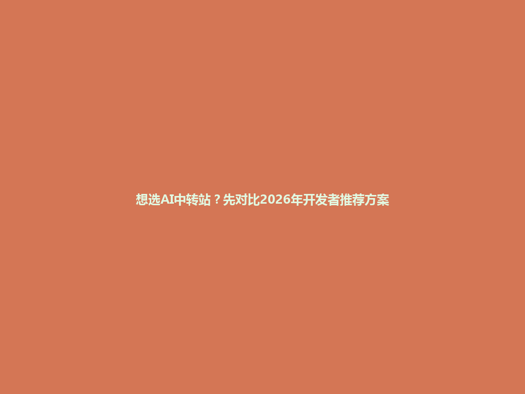 想选AI中转站?先对比2026年开发者推荐方案 一