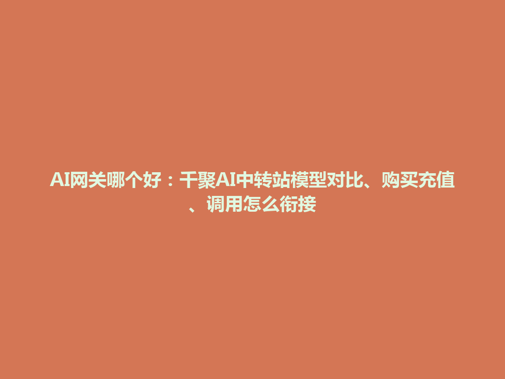 AI网关哪个好:千聚AI中转站模型对比、购买充值、调用怎么衔接 一