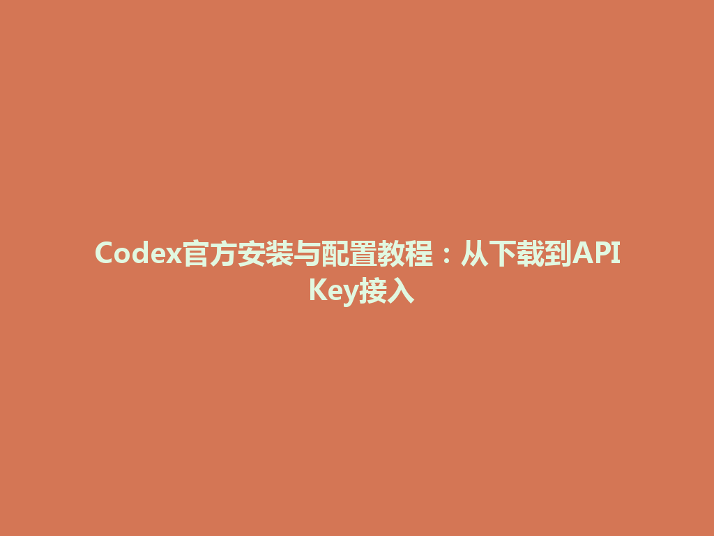 Codex官方安装与配置教程:从下载到API Key接入 一