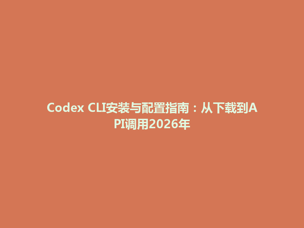 Codex CLI安装与配置指南:从下载到API调用2026年 一