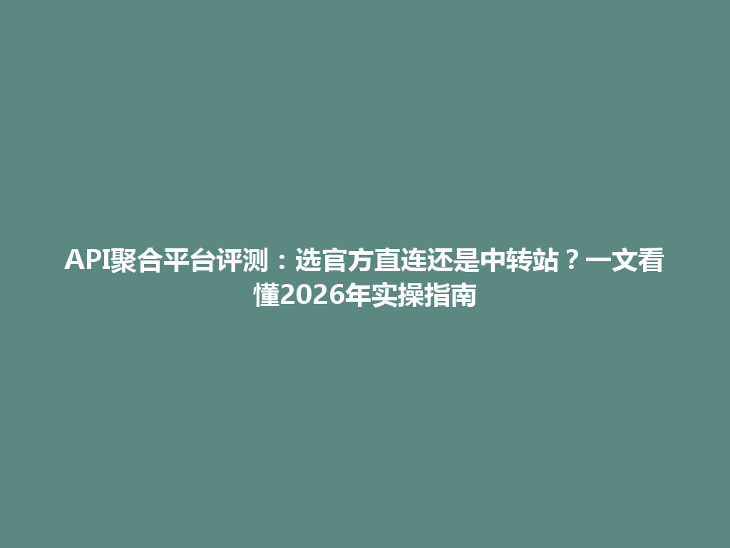 API聚合平台评测：选官方直连还是中转站？一文看懂2026年实操指南 一