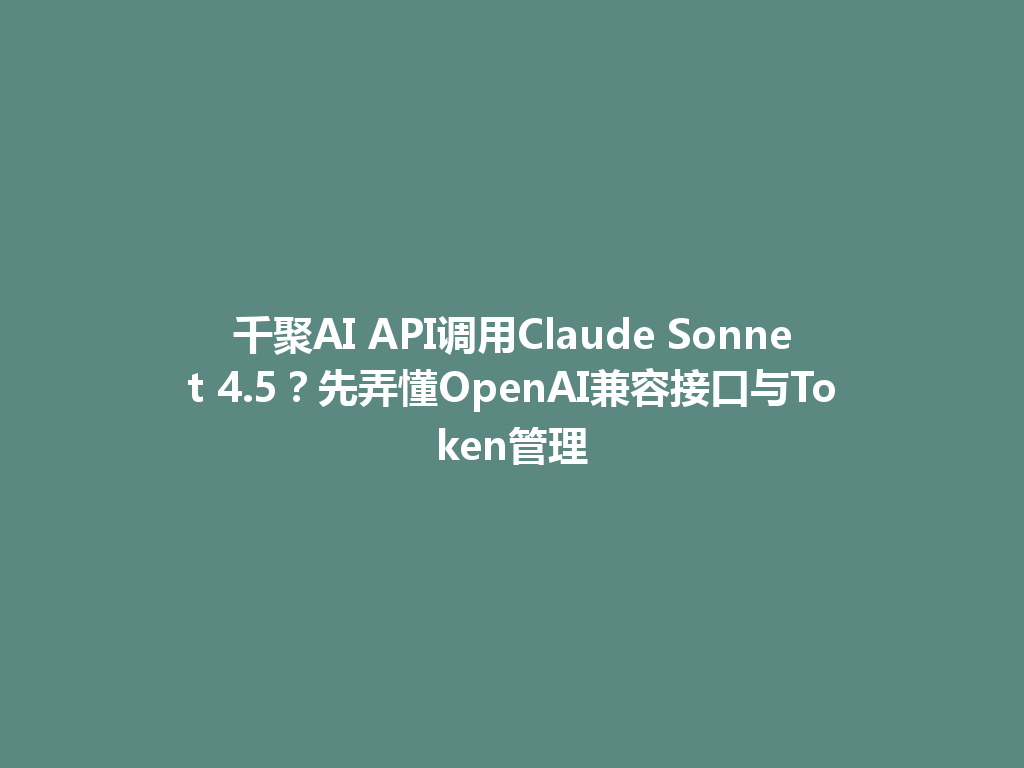 千聚AI API调用Claude Sonnet 4.5？先弄懂OpenAI兼容接口与Token管理 一