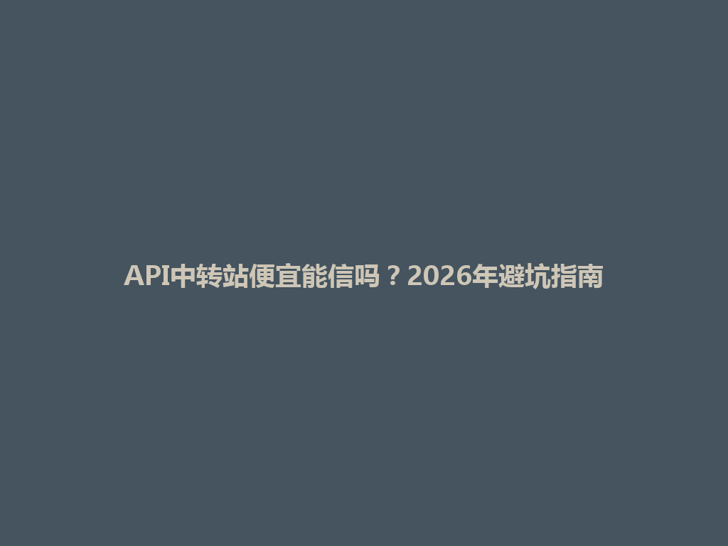 API中转站便宜能信吗?2026年避坑指南 一