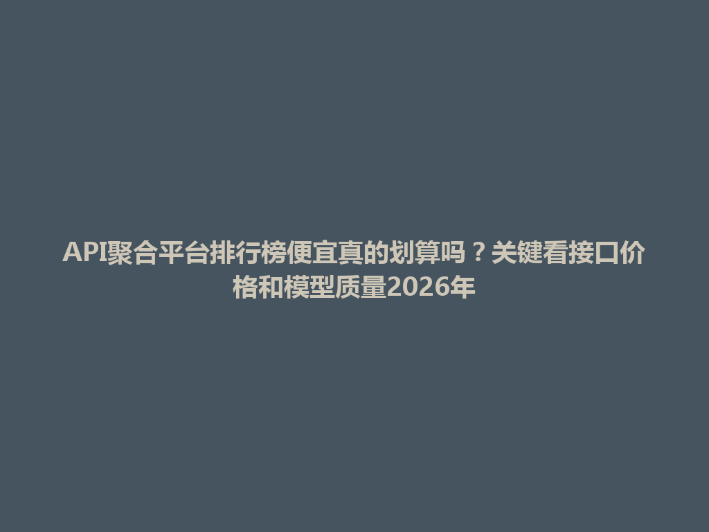 API聚合平台排行榜便宜真的划算吗？关键看接口价格和模型质量2026年 一