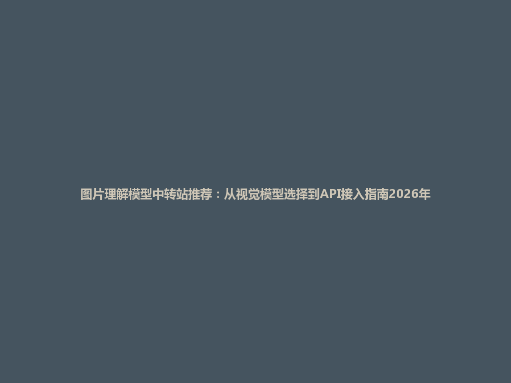 图片理解模型中转站推荐:从视觉模型选择到API接入指南2026年 一