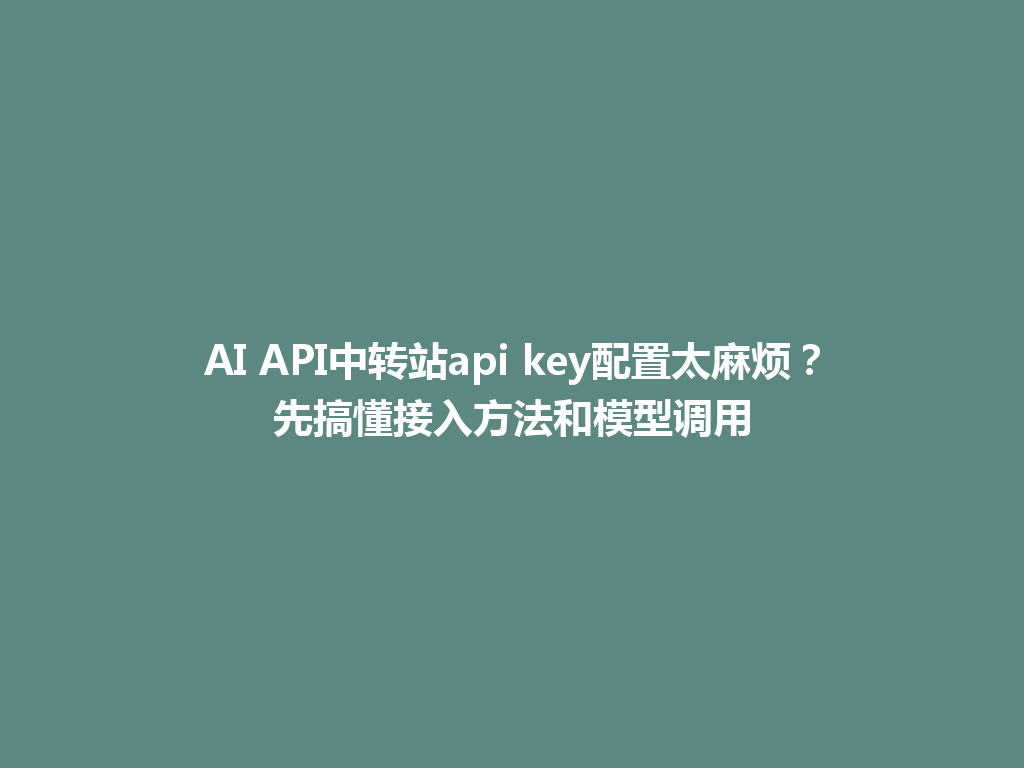 AI API中转站api key配置太麻烦?先搞懂接入方法和模型调用 一