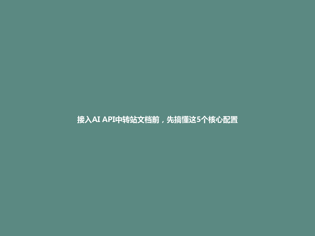 接入AI API中转站文档前,先搞懂这5个核心配置 一