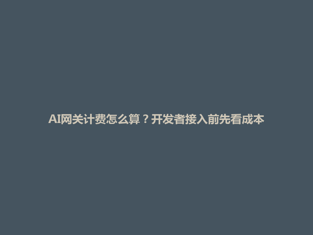 AI网关计费怎么算?开发者接入前先看成本 一