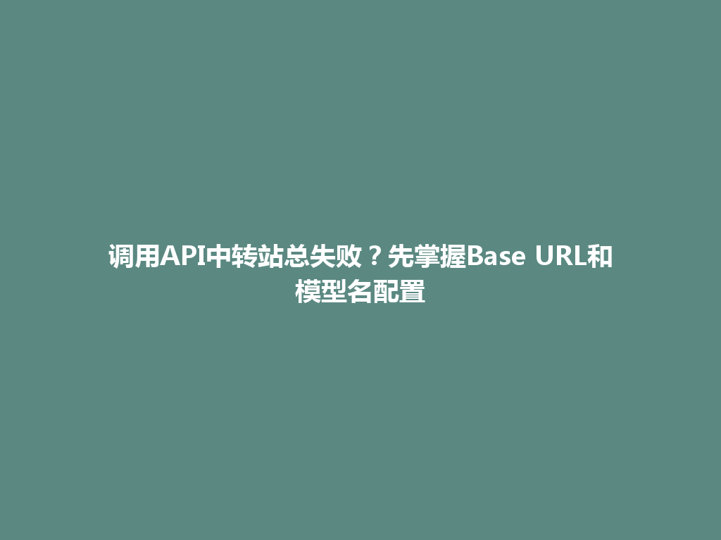 调用API中转站总失败?先掌握Base URL和模型名配置 一