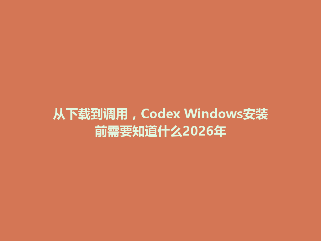 从下载到调用，Codex Windows安装前需要知道什么2026年 一