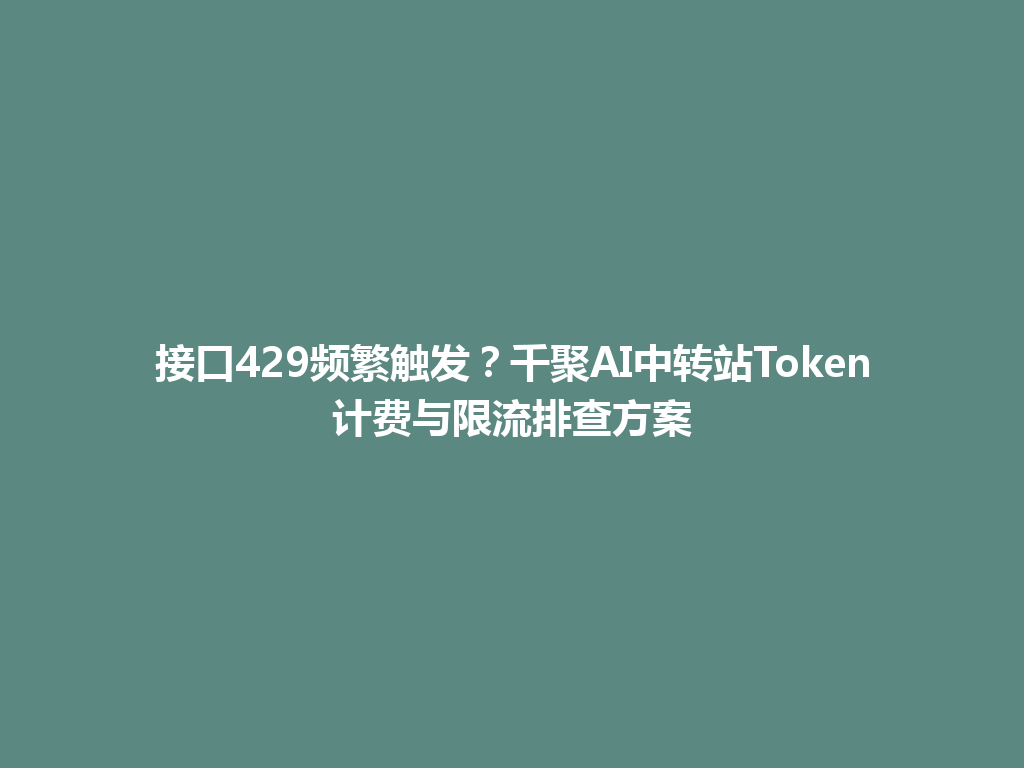 接口429频繁触发？千聚AI中转站Token计费与限流排查方案 一