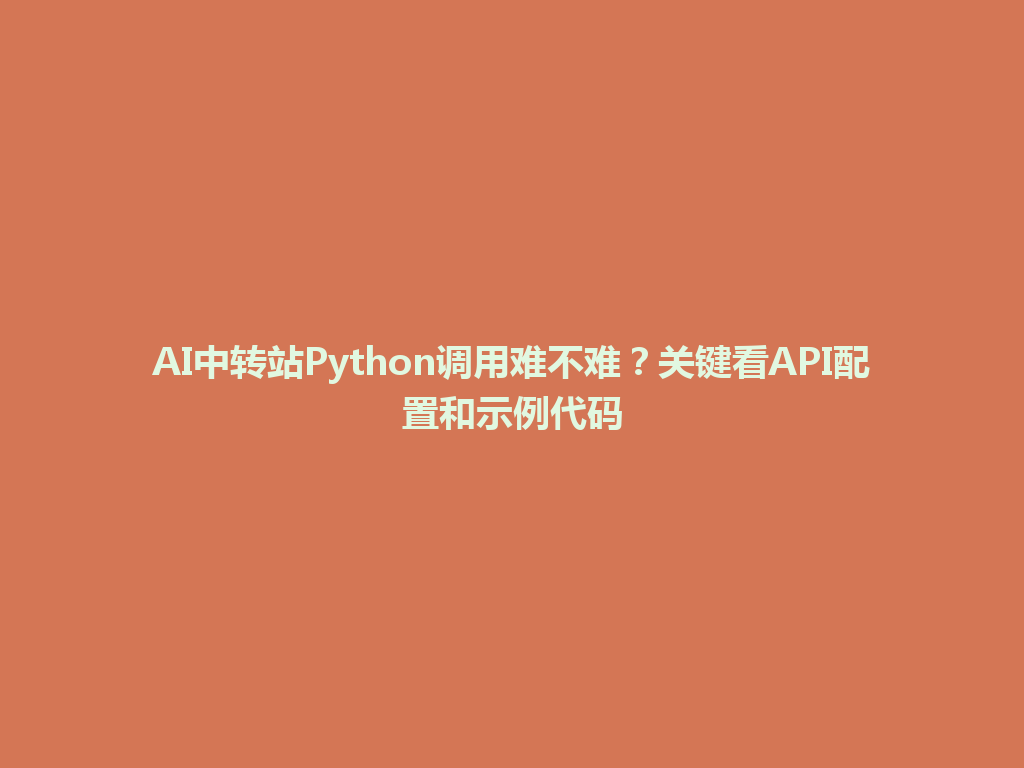 AI中转站Python调用难不难?关键看API配置和示例代码 一