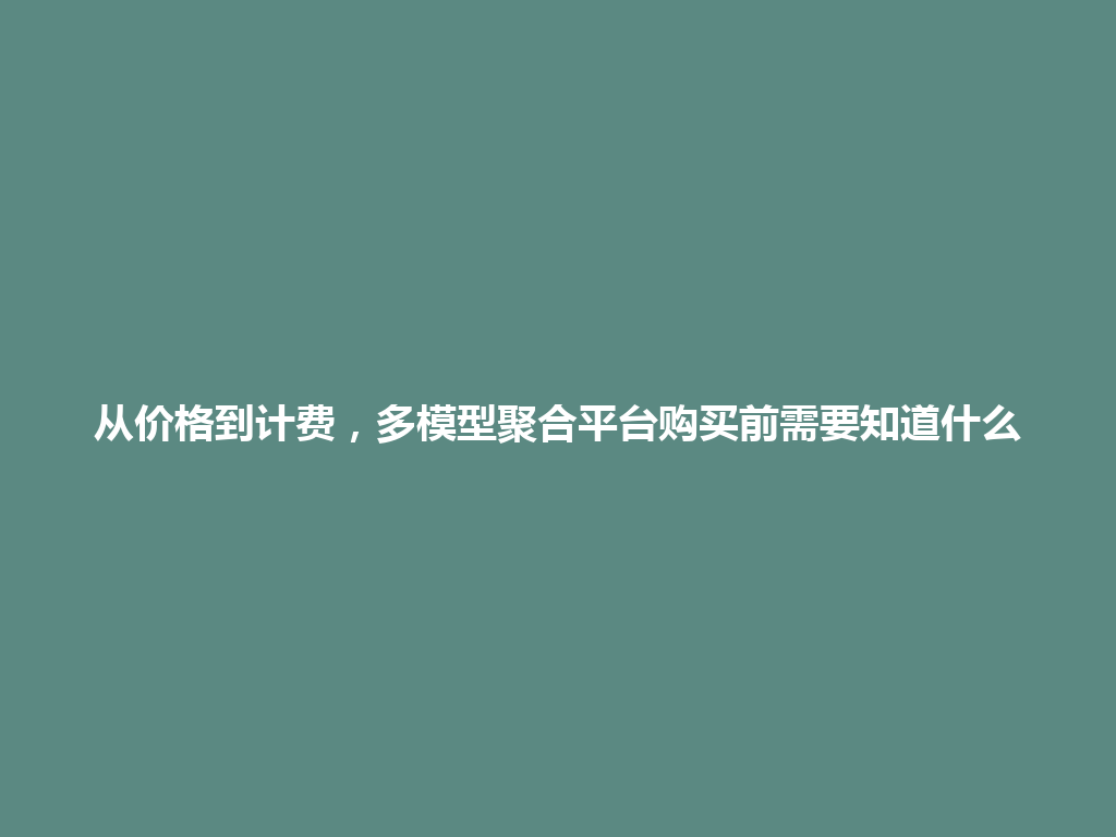从价格到计费,多模型聚合平台购买前需要知道什么 一