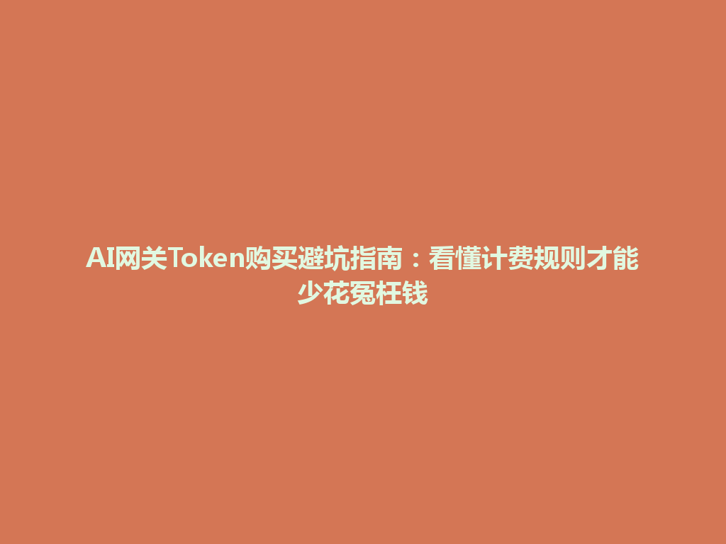 AI网关Token购买避坑指南：看懂计费规则才能少花冤枉钱 一