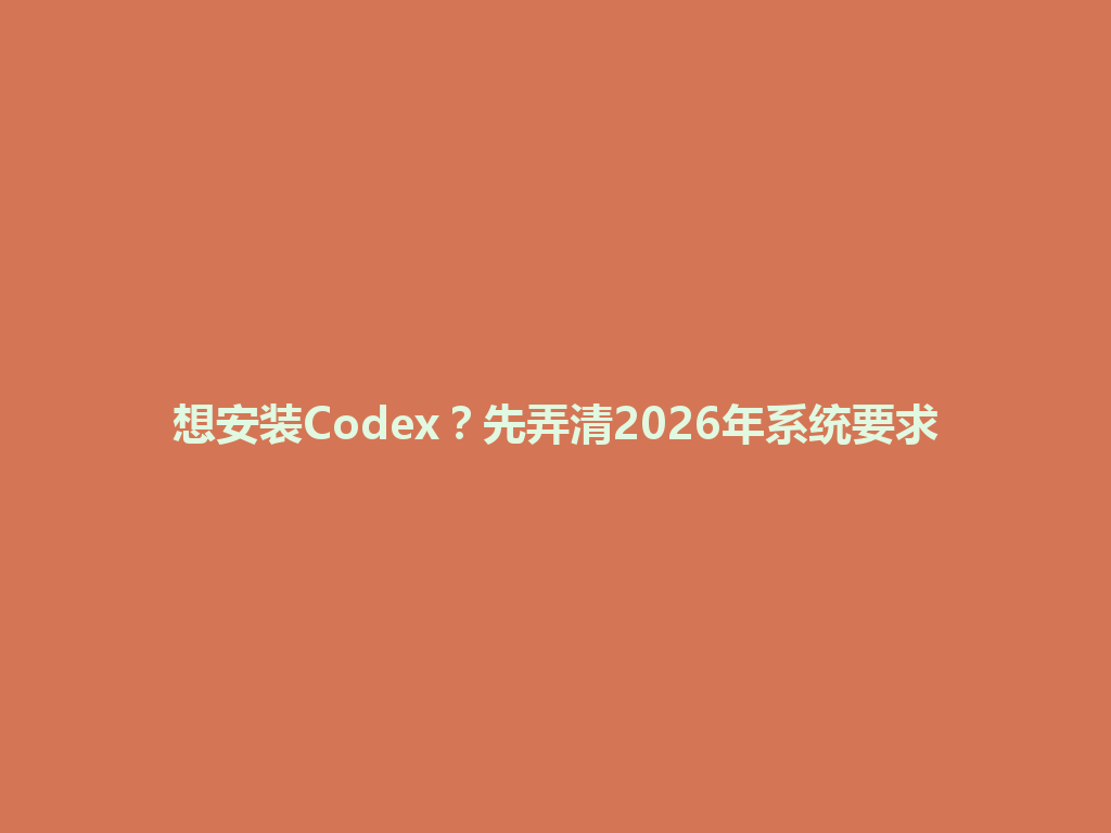 想安装Codex?先弄清2026年系统要求 一