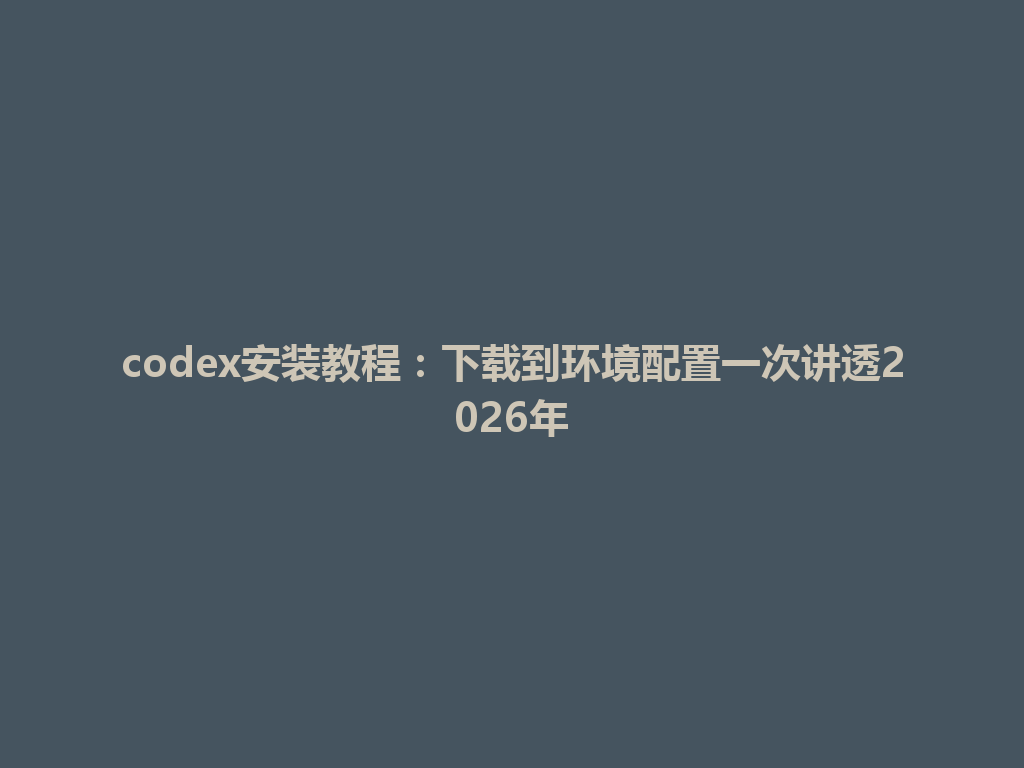 codex安装教程:下载到环境配置一次讲透2026年 一