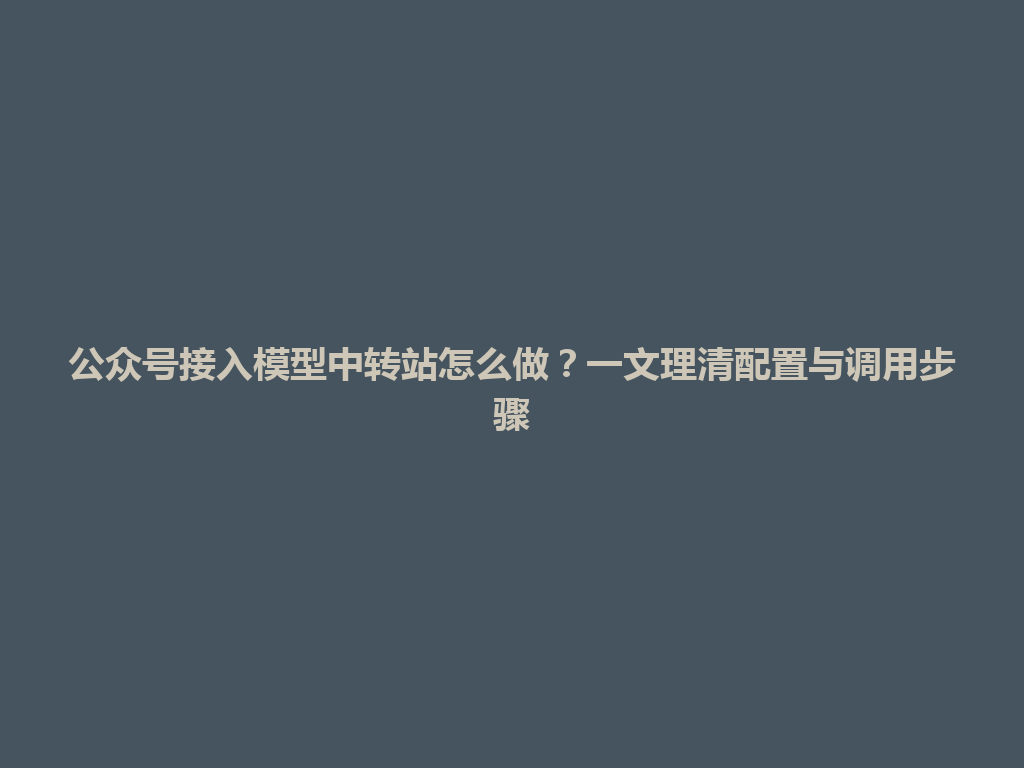 公众号接入模型中转站怎么做？一文理清配置与调用步骤 一