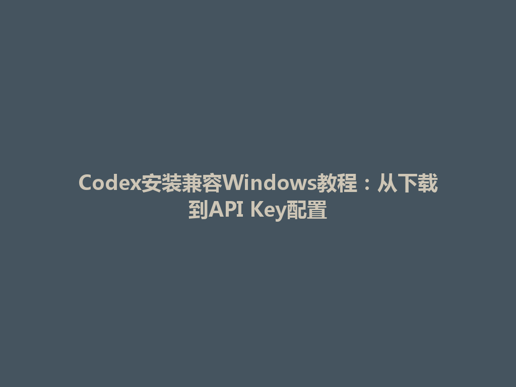 Codex安装兼容Windows教程：从下载到API Key配置 一