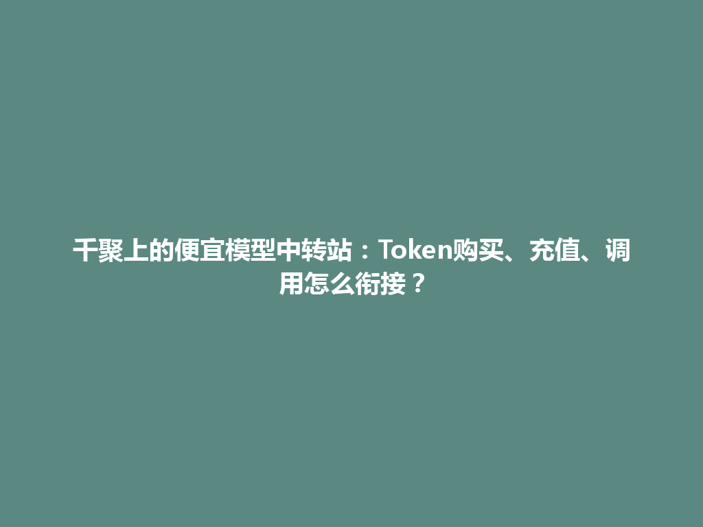 千聚上的便宜模型中转站:Token购买、充值、调用怎么衔接? 一