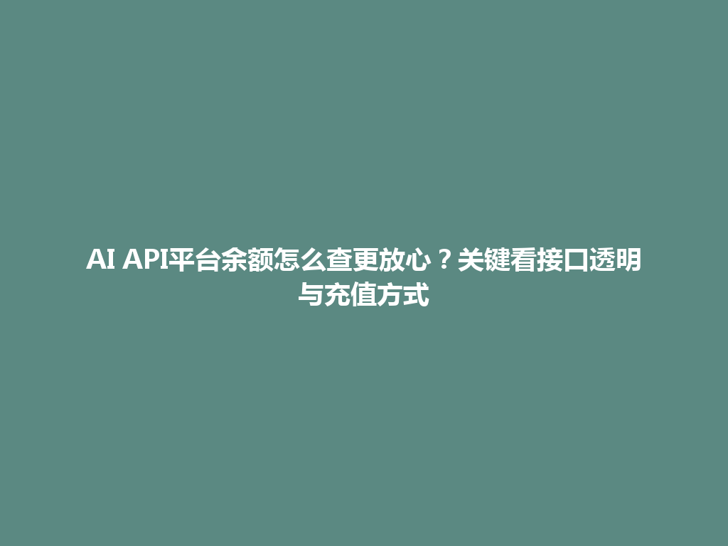 AI API平台余额怎么查更放心？关键看接口透明与充值方式 一