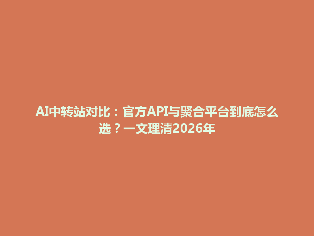 AI中转站对比:官方API与聚合平台到底怎么选?一文理清2026年 一