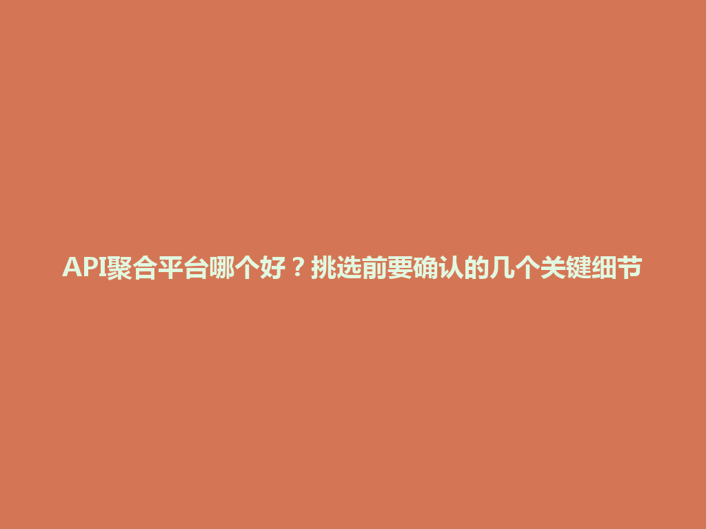 API聚合平台哪个好？挑选前要确认的几个关键细节 一
