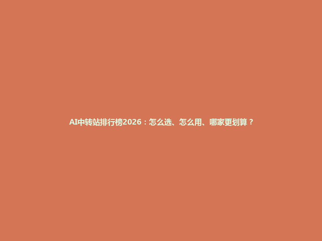 AI中转站排行榜2026:怎么选、怎么用、哪家更划算? 一