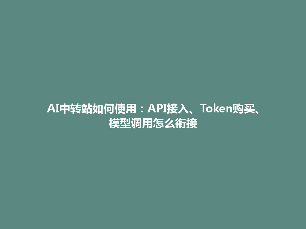 AI中转站如何使用:API接入、Token购买、模型调用怎么衔接 一
