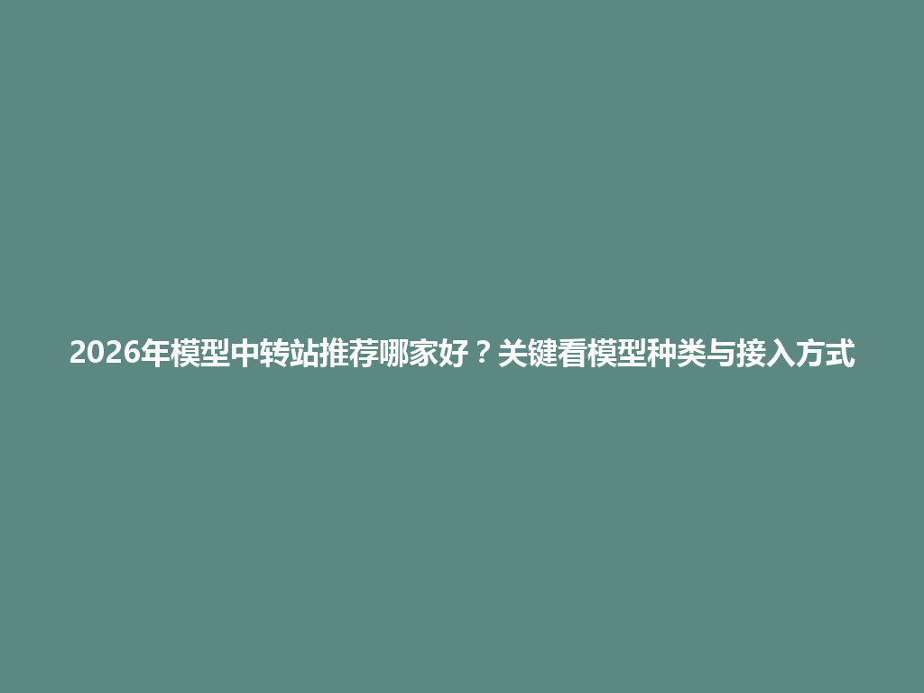 2026年模型中转站推荐哪家好?关键看模型种类与接入方式 一