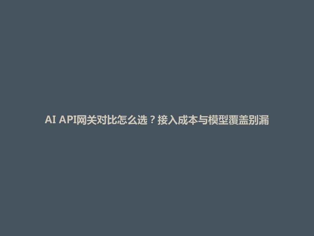 AI API网关对比怎么选?接入成本与模型覆盖别漏 一