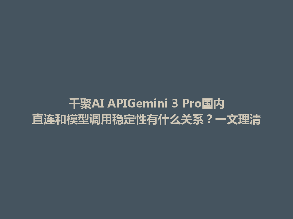 千聚AI APIGemini 3 Pro国内直连和模型调用稳定性有什么关系？一文理清 一
