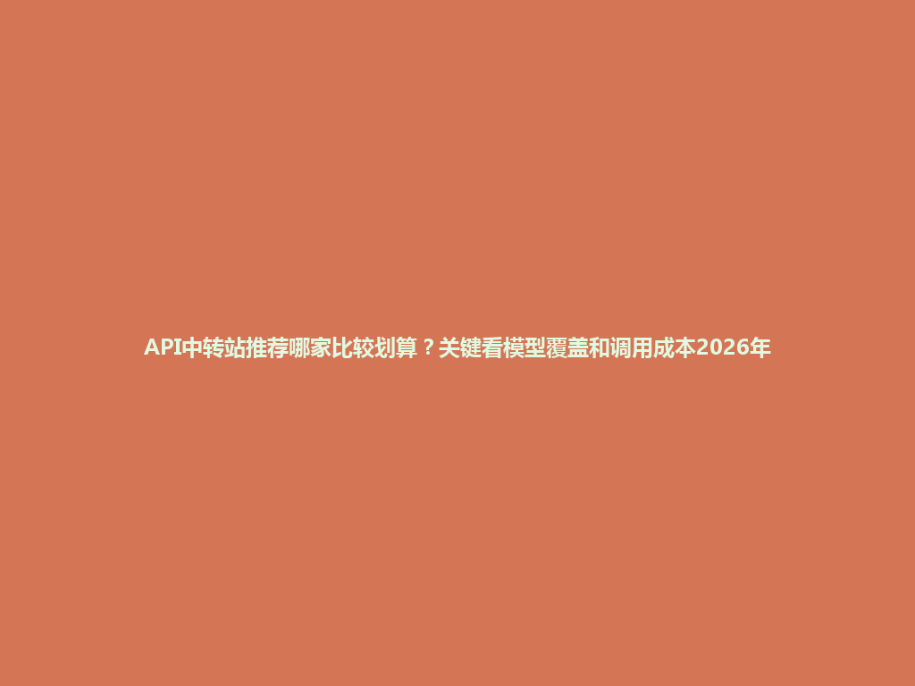 API中转站推荐哪家比较划算?关键看模型覆盖和调用成本2026年 一