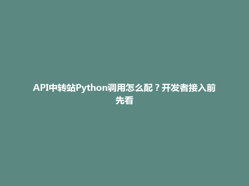 API中转站Python调用怎么配?开发者接入前先看 一