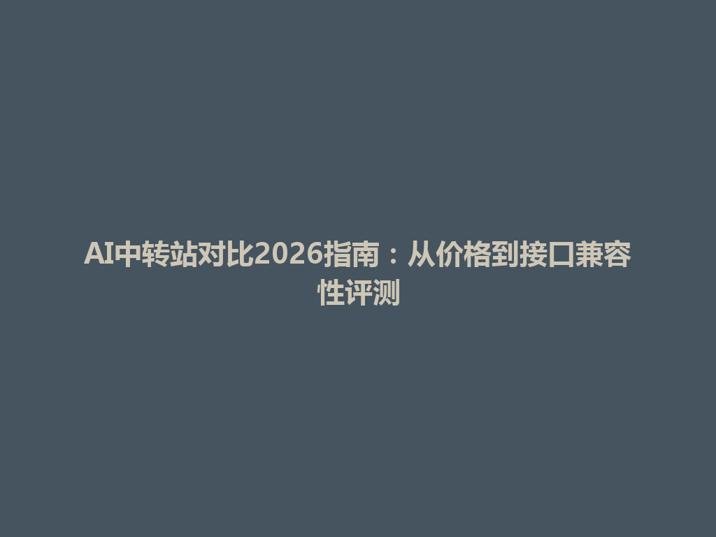 AI中转站对比2026指南:从价格到接口兼容性评测 一