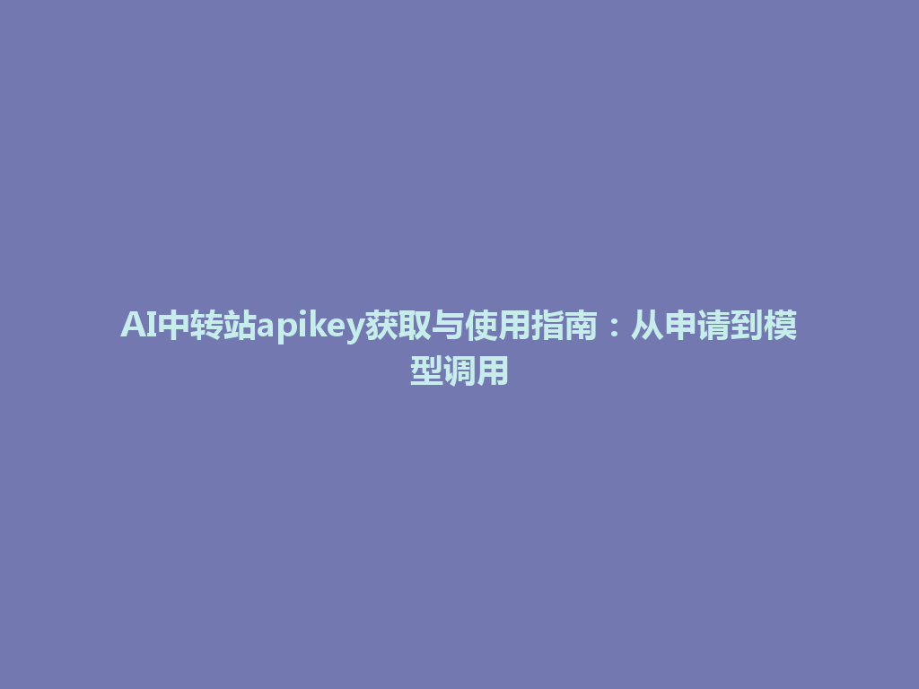 AI中转站apikey获取与使用指南:从申请到模型调用 一
